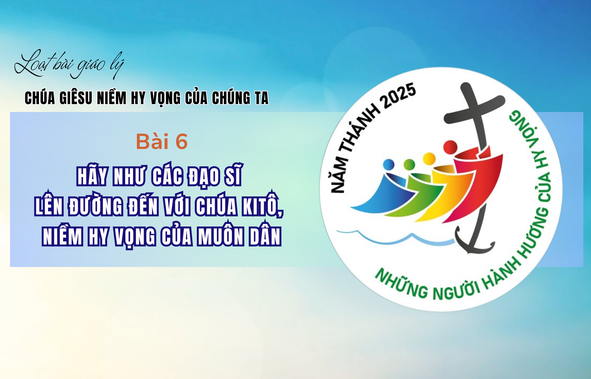 Giáo lý về Chúa Giêsu niềm hy vọng của chúng ta - Bài 6: Hãy như các đạo sĩ lên đường đến với Chúa Kitô, niềm hy vọng của muôn dân