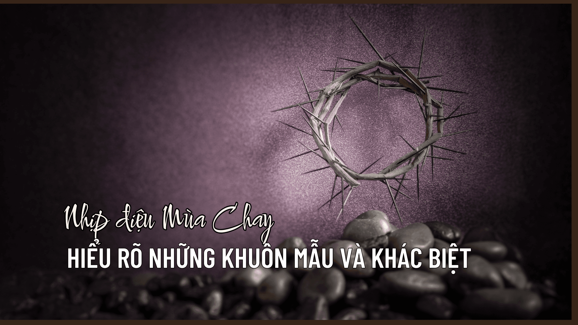 Nhịp điệu Mùa Chay: Hiểu rõ những khuôn mẫu và khác biệt