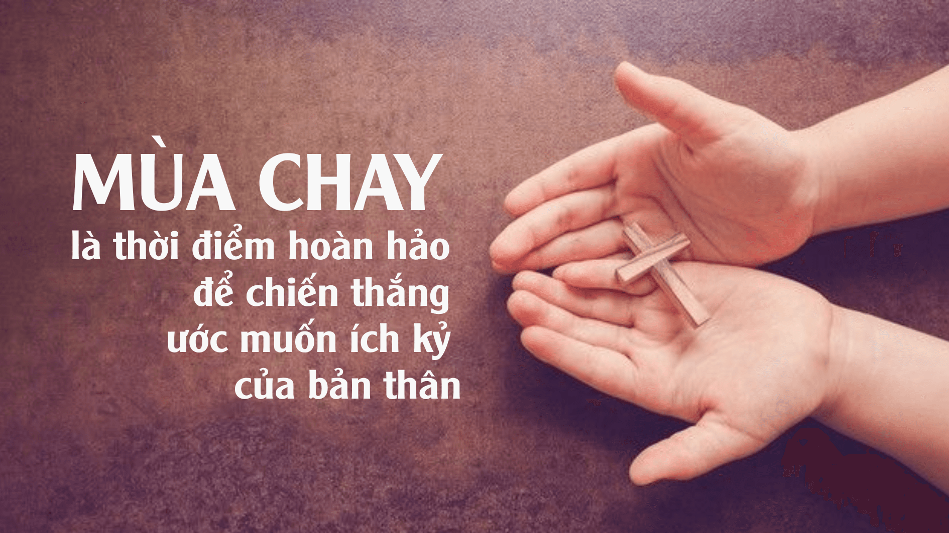 Mùa Chay là thời điểm hoàn hảo để chiến thắng những ước muốn ích kỷ của bản thân