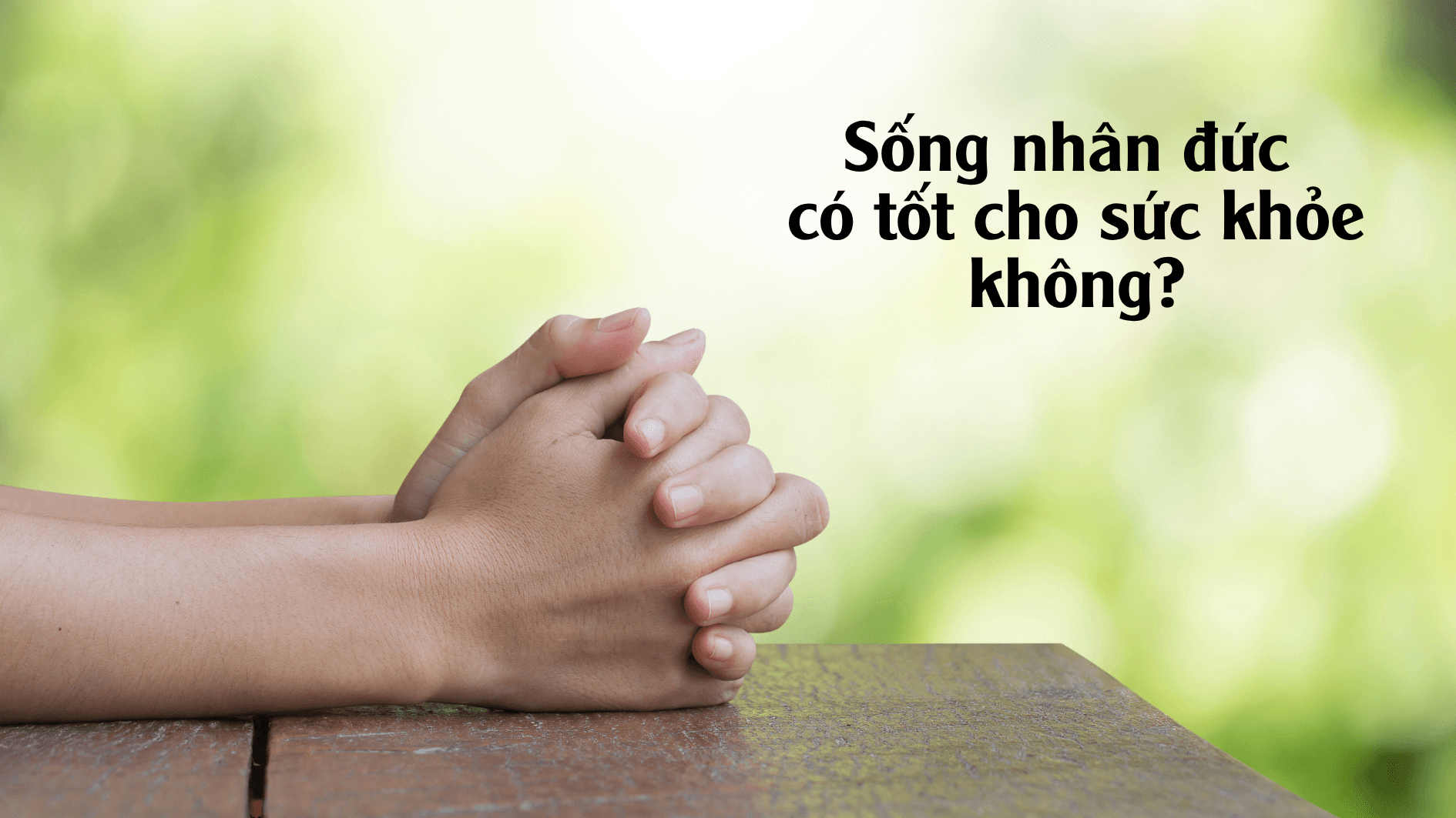 Sống nhân đức có tốt cho sức khỏe không?