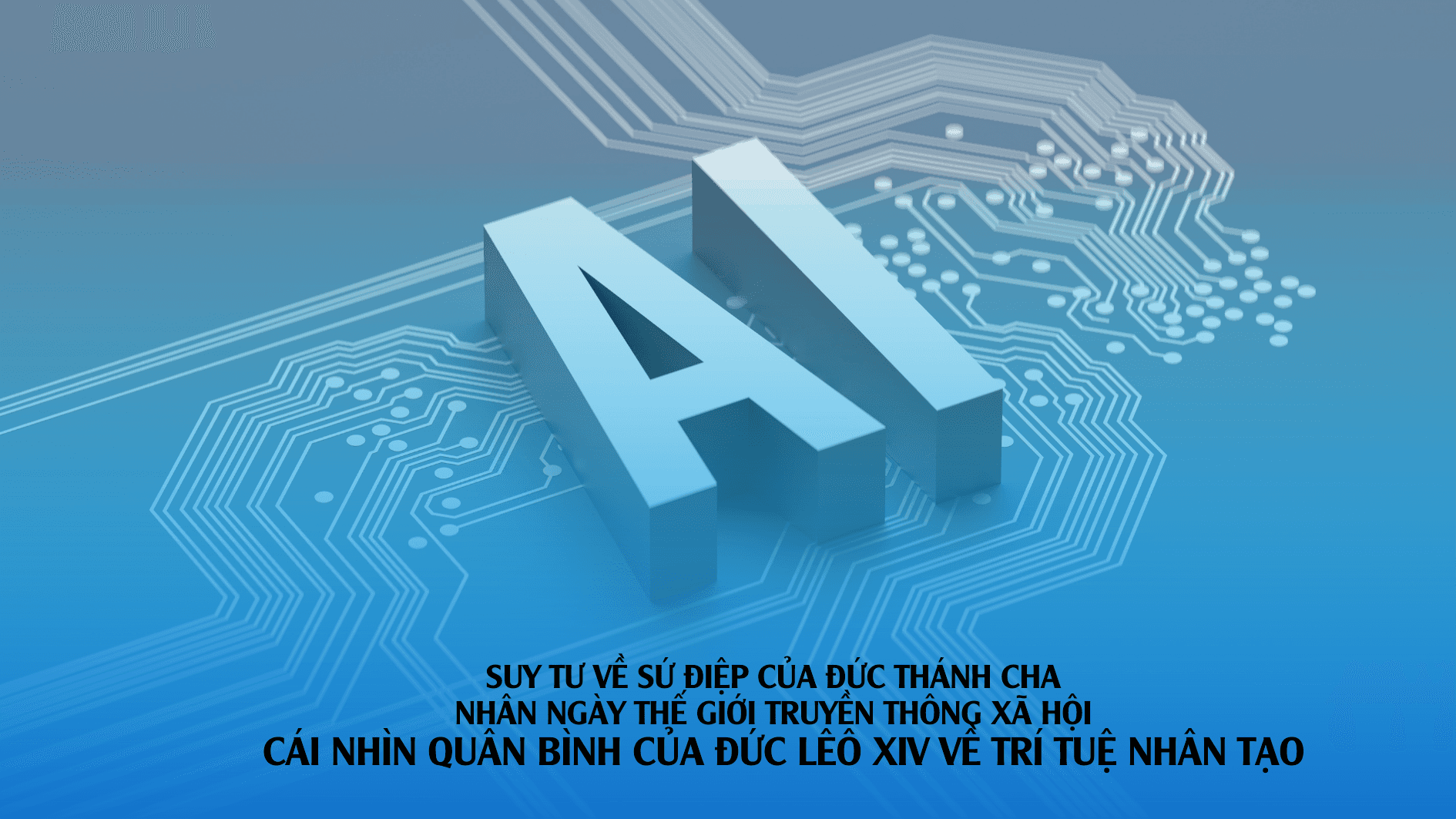 Suy tư về Sứ điệp của Đức Thánh Cha nhân Ngày Thế giới Truyền thông xã hội - Cái nhìn quân bình của Đức Lêo XIV về trí tuệ nhân tạo